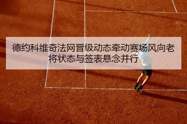 德约科维奇法网晋级动态牵动赛场风向老将状态与签表悬念并行 - 1xbetsports